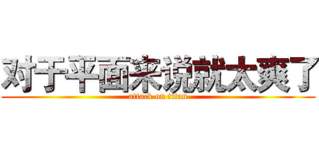 对于平面来说就太爽了 (attack on titan)