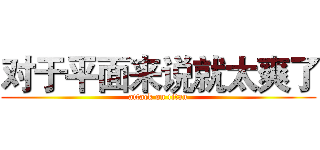 对于平面来说就太爽了 (attack on titan)
