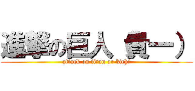 進撃の巨人（貴一） (attack on titan or kichi)