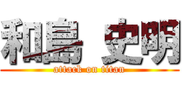 和島 史明 (attack on titan)
