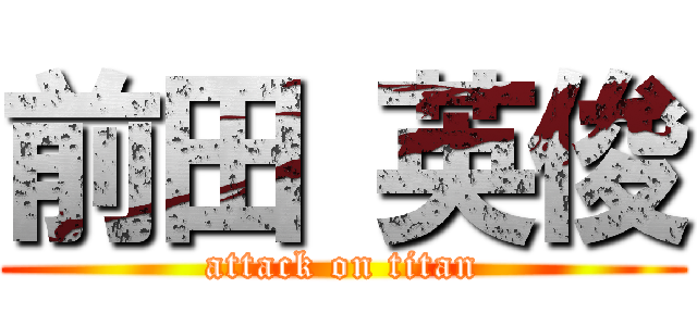 前田 英俊 (attack on titan)