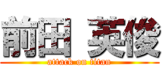 前田 英俊 (attack on titan)