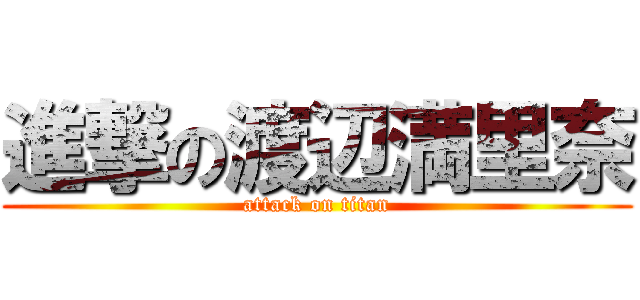 進撃の渡辺満里奈 (attack on titan)