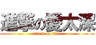 進撃の愛太深 (attack on titan)