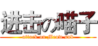 进击の喵子 (attack on Meow sub)