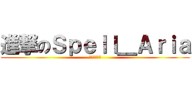 進撃のＳｐｅｌｌ＿Ａｒｉａ (亞莉亞是我的)