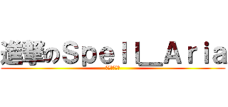 進撃のＳｐｅｌｌ＿Ａｒｉａ (亞莉亞是我的)