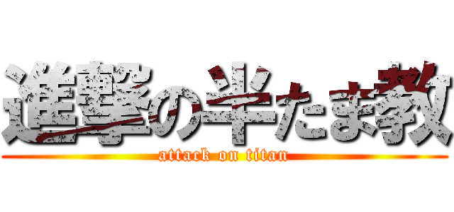 進撃の半たま教 (attack on titan)