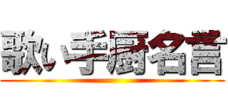 歌い手厨名言 ()