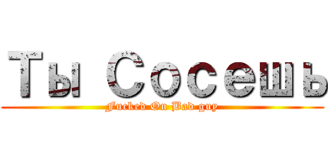 Ты Ｃосешь (Fucked On Bad guy)