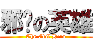 邪恶の英雄 (The Evil Hero)