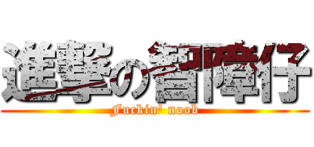 進撃の智障仔 (Fuckin\' noob)