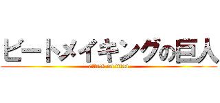 ビートメイキングの巨人 (attack on titan)