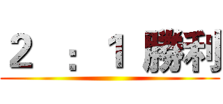 ２   ：１  勝利 ()