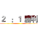 ２   ：１  勝利 ()