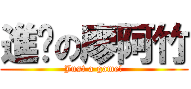 進擊の廖阿竹 (Just a game！)