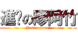 進擊の廖阿竹 (Just a game！)