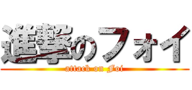 進撃のフォイ (attack on Foi)