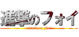 進撃のフォイ (attack on Foi)