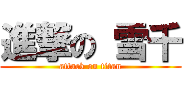 進撃の 雪千 (attack on titan)