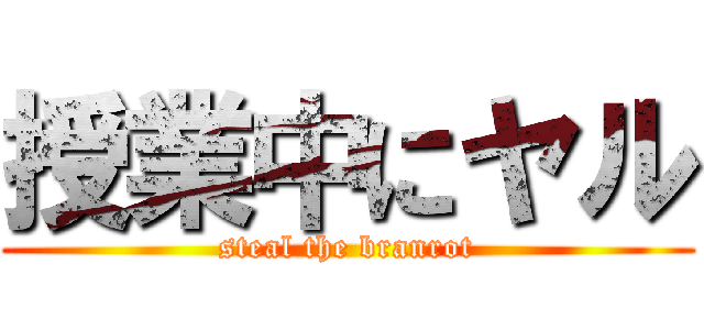授業中にヤル (steal the branrot)