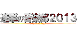 進撃の音楽部２０１３ (attack on titan)