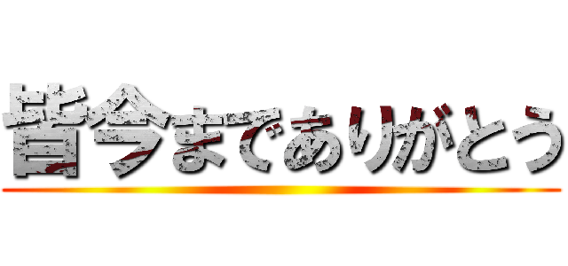 皆今までありがとう ()