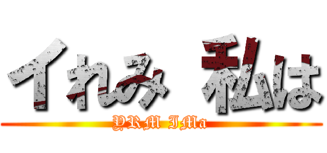 イれみ 私は (YRM IMa)