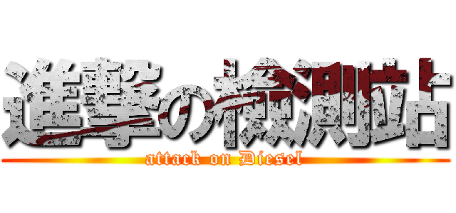進撃の檢測站 (attack on Diesel)