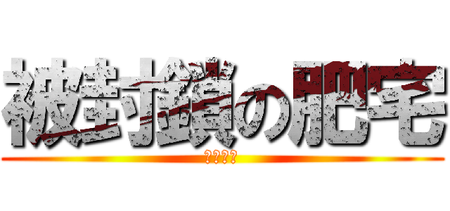被封鎖の肥宅 (尻尻尻尻)