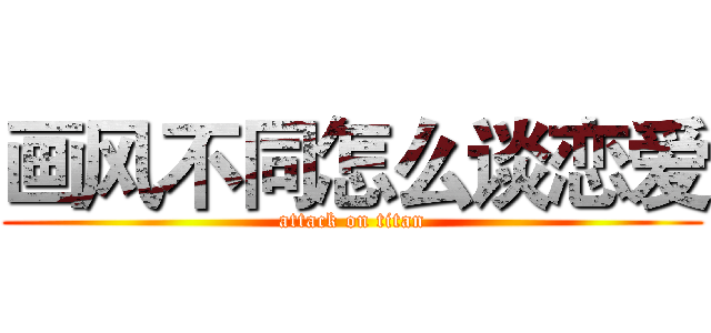 画风不同怎么谈恋爱 (attack on titan)