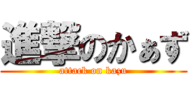 進撃のかぁず (attack on kazu)