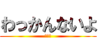 わっかんないよ (乙骨？)