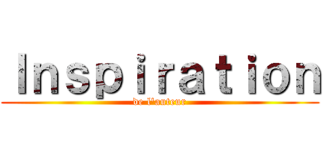 Ｉｎｓｐｉｒａｔｉｏｎ (de l'auteur)