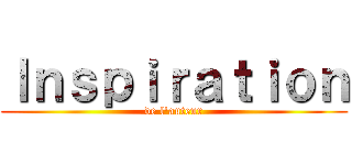 Ｉｎｓｐｉｒａｔｉｏｎ (de l'auteur)