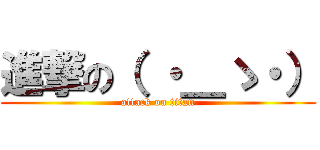 進撃の（ ・＿ゝ・） (attack on titan)