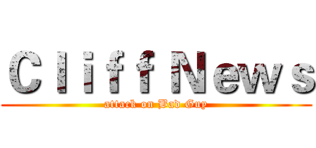 Ｃｌｉｆｆ Ｎｅｗｓ (attack on Bad Guy)