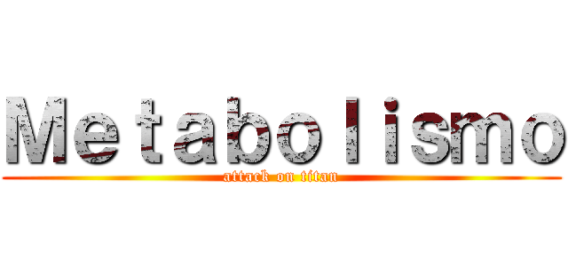 Ｍｅｔａｂｏｌｉｓｍｏ (attack on titan)