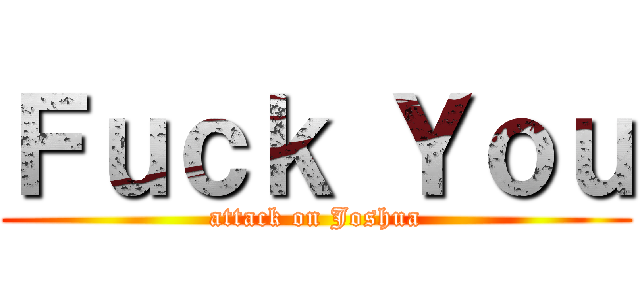 Ｆｕｃｋ Ｙｏｕ (attack on Joshua)
