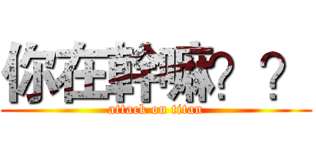 你在幹嘛？？ (attack on titan)