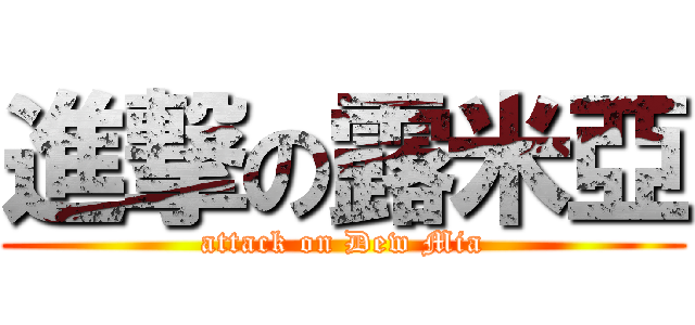 進撃の露米亞 (attack on Dew Mia)