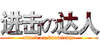 进击の达人 (attack on knowledge)