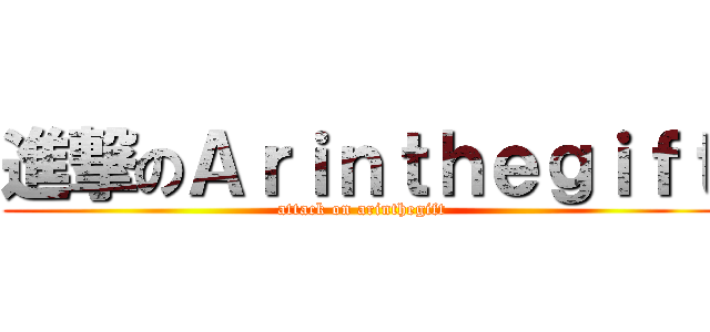 進撃のＡｒｉｎｔｈｅｇｉｆｔ (attack on arinthegift)