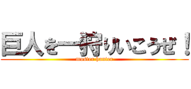 巨人を一狩りいこうぜ！ (moster hanter)