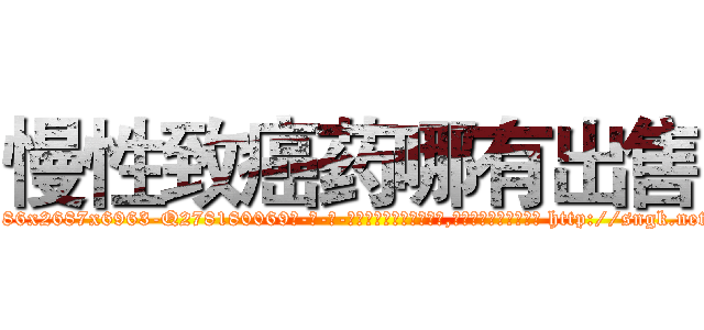 慢性致癌药哪有出售 (慢性致癌药哪有出售【电-186x2687x6963-Q278180069元-吉-药-业】我们做的是长期生意,靠的是老客户长期支持 http://sngk.net/K9ZZUX
)