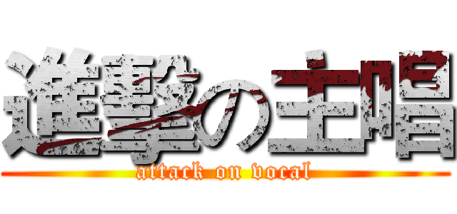 進擊の主唱 (attack on vocal)