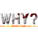 ＷＨＹ？ (Yeah why?)