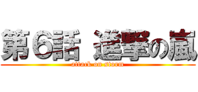 第６話 進撃の嵐 (attack on storm)