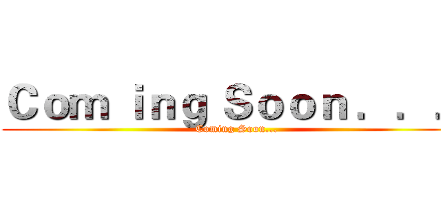 Ｃｏｍ ｉｎｇ Ｓｏｏｎ ．．． (Coming Soon...)
