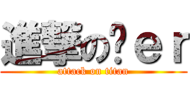 進撃の刘ｅｒ (attack on titan)